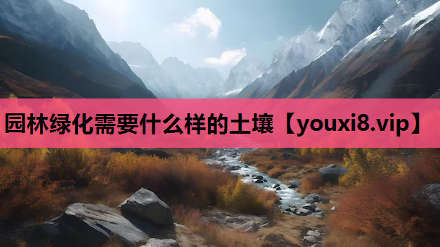 园林绿化需要什么样的土壤