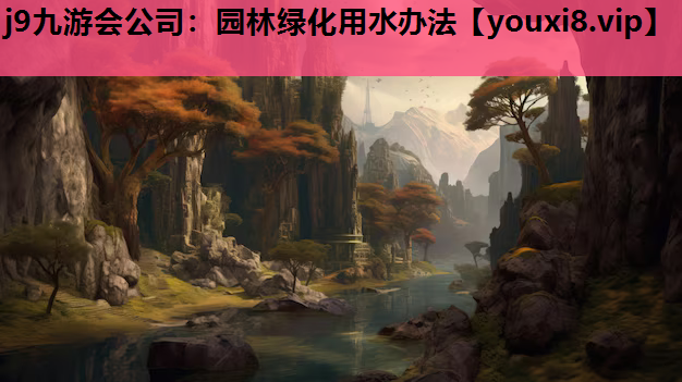 j9九游会公司：园林绿化用水办法
