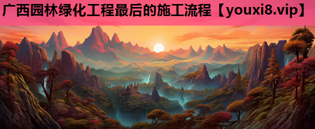 广西园林绿化工程最后的施工流程