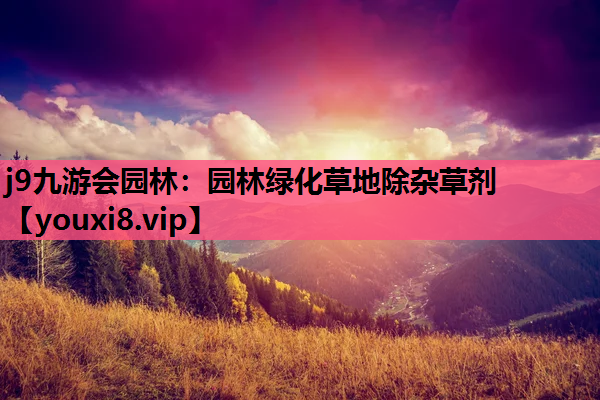 j9九游会园林：园林绿化草地除杂草剂
