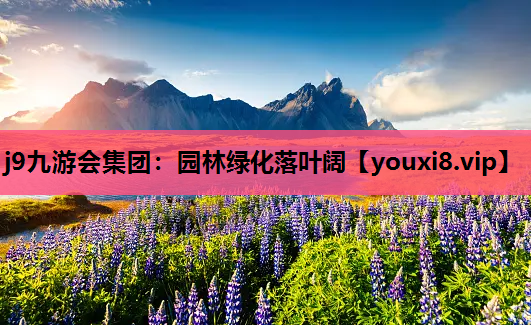 j9九游会集团：园林绿化落叶阔