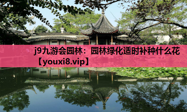 j9九游会园林：园林绿化适时补种什么花