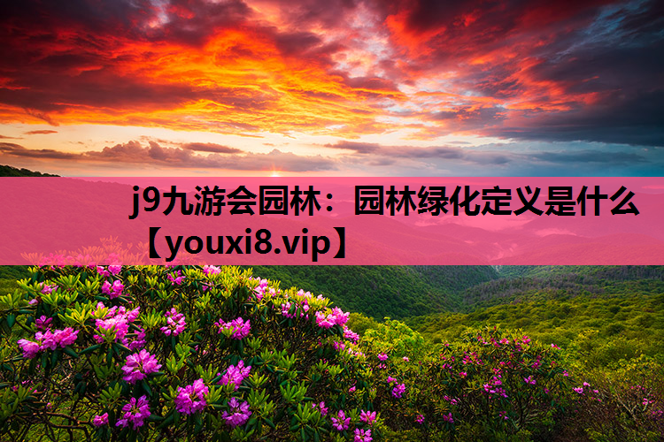 j9九游会园林：园林绿化定义是什么
