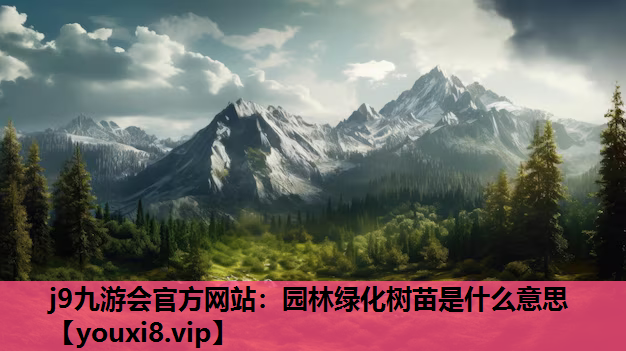 j9九游会官方网站：园林绿化树苗是什么意思
