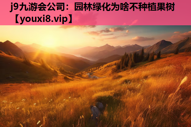j9九游会公司：园林绿化为啥不种植果树