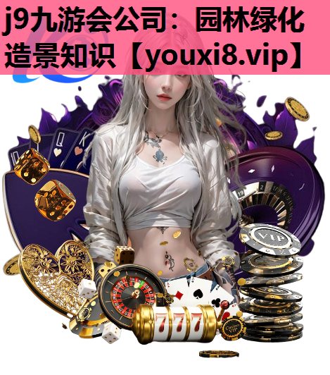 j9九游会公司：园林绿化造景知识