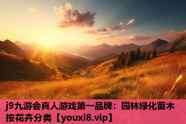 j9九游会真人游戏第一品牌：园林绿化苗木按花卉分类