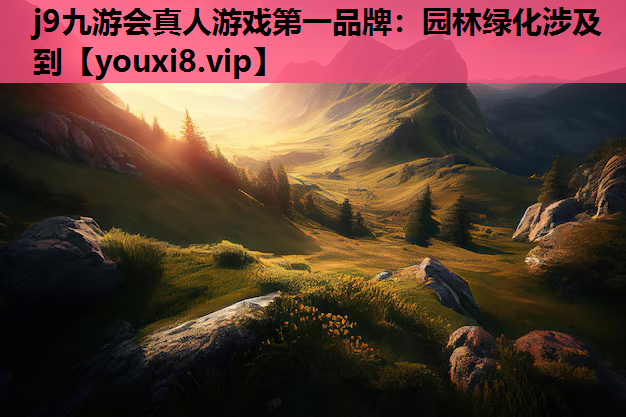 j9九游会真人游戏第一品牌：园林绿化涉及到