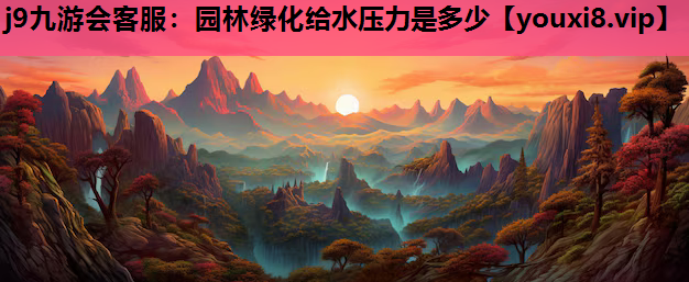 j9九游会客服：园林绿化给水压力是多少