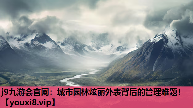 j9九游会官网：城市园林炫丽外表背后的管理难题！