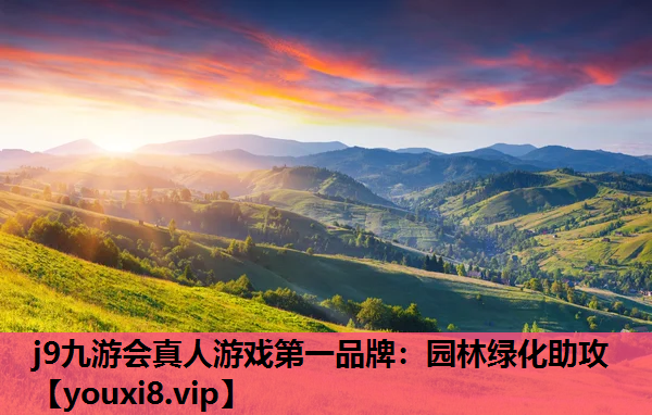 j9九游会真人游戏第一品牌：园林绿化助攻