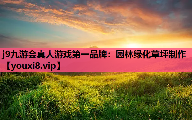 j9九游会真人游戏第一品牌：园林绿化草坪制作