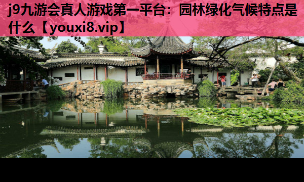 j9九游会真人游戏第一平台：园林绿化气候特点是什么