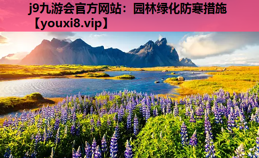 j9九游会官方网站：园林绿化防寒措施