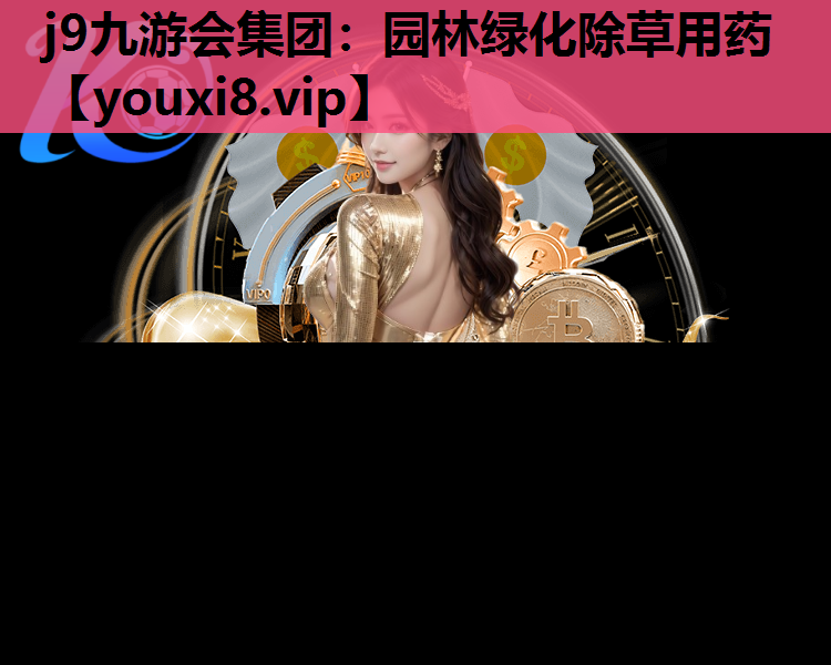 j9九游会集团：园林绿化除草用药