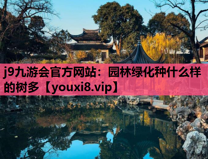j9九游会官方网站：园林绿化种什么样的树多