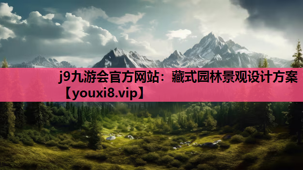 j9九游会官方网站：藏式园林景观设计方案