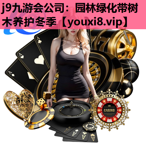 j9九游会公司：园林绿化带树木养护冬季