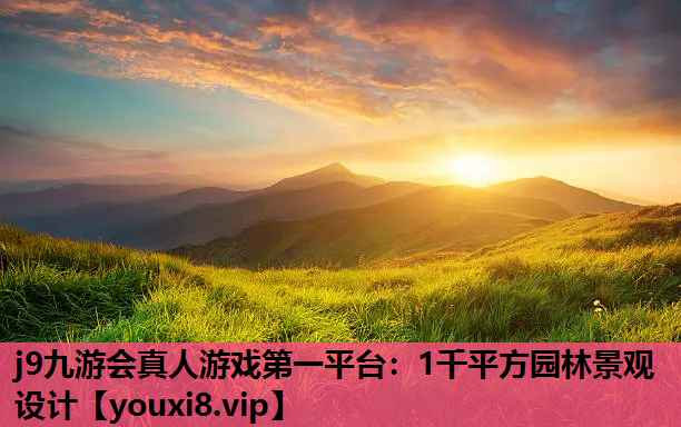 j9九游会真人游戏第一平台：1千平方园林景观设计