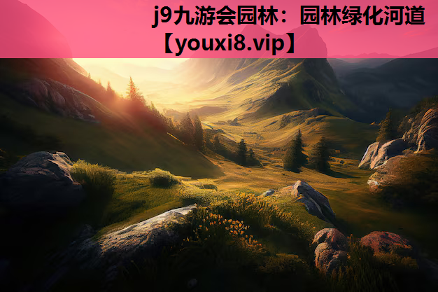 j9九游会园林：园林绿化河道