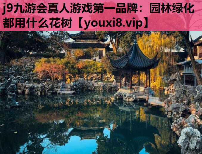 j9九游会真人游戏第一品牌：园林绿化都用什么花树