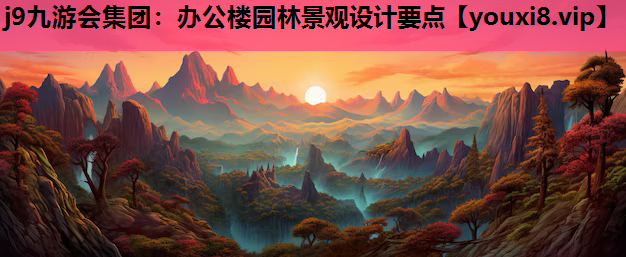 j9九游会集团：办公楼园林景观设计要点