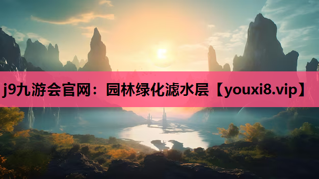 j9九游会官网：园林绿化滤水层