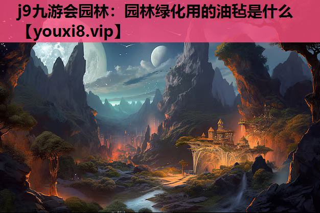 j9九游会园林：园林绿化用的油毡是什么