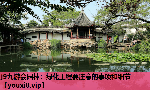j9九游会园林：绿化工程要注意的事项和细节