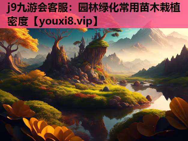 j9九游会客服：园林绿化常用苗木栽植密度