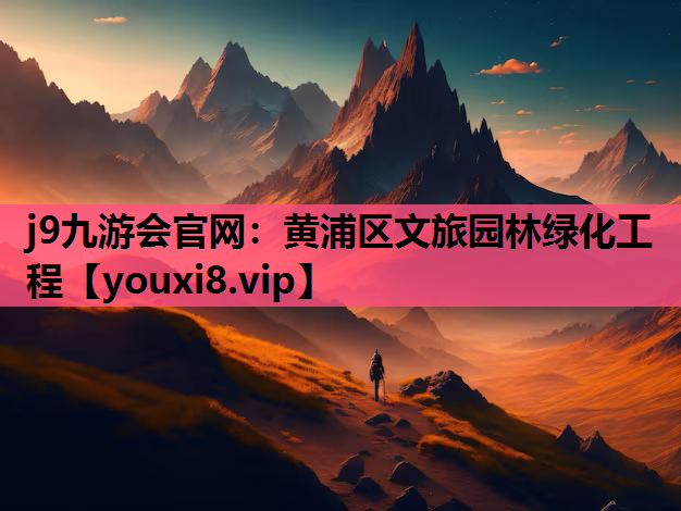 j9九游会官网：黄浦区文旅园林绿化工程