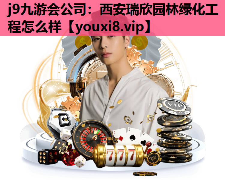j9九游会公司：西安瑞欣园林绿化工程怎么样