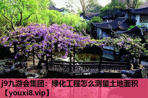 j9九游会集团：绿化工程怎么测量土地面积