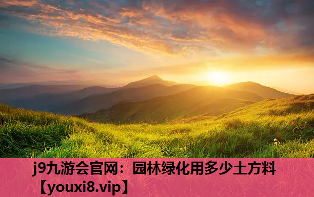 j9九游会官网：园林绿化用多少土方料