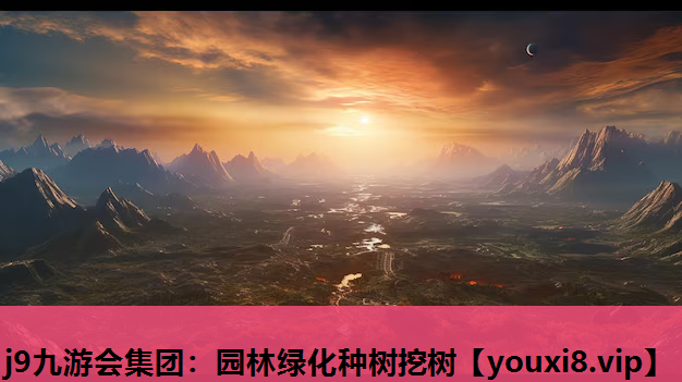 j9九游会集团：园林绿化种树挖树