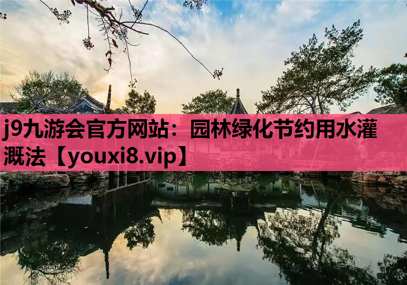 j9九游会官方网站：园林绿化节约用水灌溉法