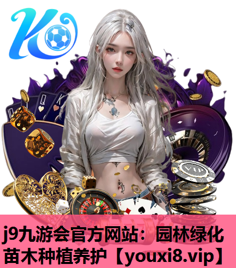 j9九游会官方网站：园林绿化苗木种植养护