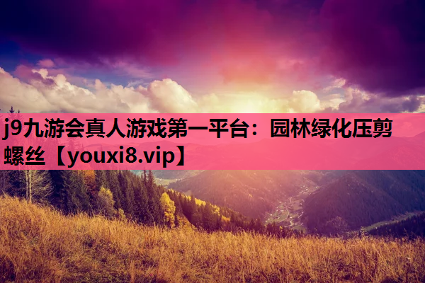 j9九游会真人游戏第一平台：园林绿化压剪螺丝