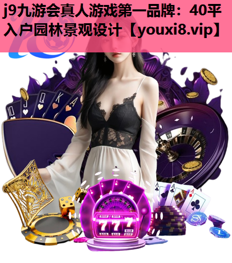 j9九游会真人游戏第一品牌：40平入户园林景观设计
