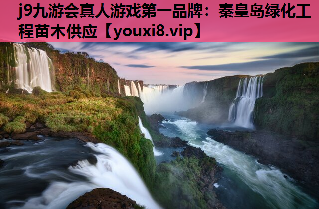 j9九游会真人游戏第一品牌：秦皇岛绿化工程苗木供应