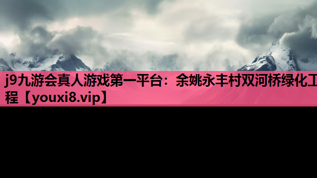 j9九游会真人游戏第一平台：余姚永丰村双河桥绿化工程