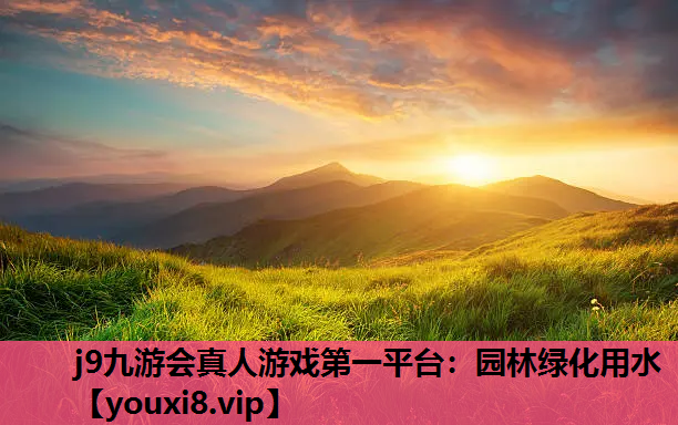 j9九游会真人游戏第一平台：园林绿化用水