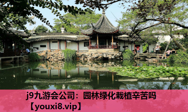 j9九游会公司：园林绿化栽植辛苦吗